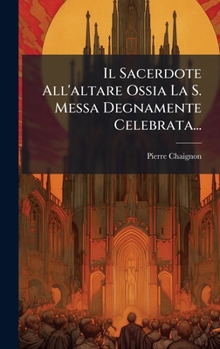 Hardcover Il Sacerdote All'altare Ossia La S. Messa Degnamente Celebrata... [Italian] Book
