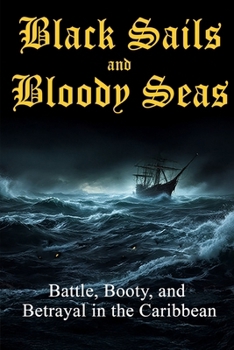 Black Sails & Bloody Seas: Battles, Booty, and Betrayal in the Caribbean (Action Adventure Series)