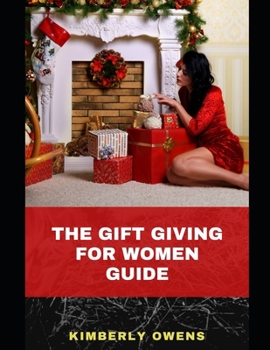 The Gift Giving for Women Guide: A Romantic Guide on Gifting Ideas for Your Female Lover or Friend.
