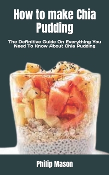 Paperback How to make Chia Pudding: The Definitive Guide On Everything You Need To Know About Chia Pudding Book