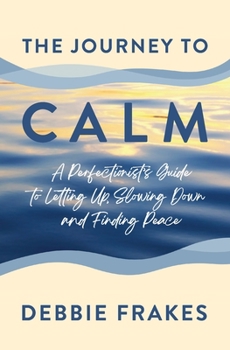 Paperback The Journey to CALM: A Perfectionist's Guide to Letting Up, Slowing Down and Finding Peace Book