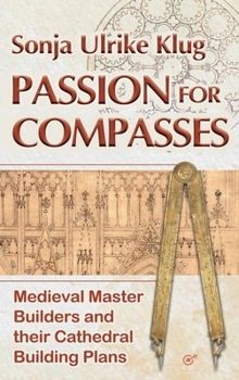 Hardcover Passion for Compasses: Medieval Master Builders and their Cathedral Building Plans Book