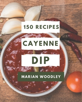 Paperback 150 Cayenne Dip Recipes: A Cayenne Dip Cookbook to Fall In Love With Book