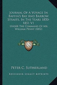 Journal Of A Voyage In Baffin's Bay And Barrow Straits, In The Years 1850-1851 V1: Under The Command Of Mr. William Penny