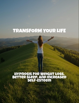 Paperback Transform Your Life: Hypnosis For Weight Loss, Better Sleep, And Increased Self-Esteem Book