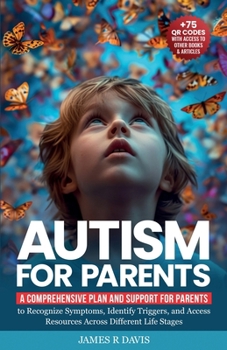 Autism for Parents: A Comprehensive Plan and Support for Parents to Recognize Symptoms, Identify Triggers, and Access Resources across Different Life Stages
