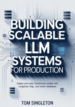 Paperback Building Scalable LLM Systems for Production: Deploy and Scale Transformer Models with LangChain, RAG, and Vector Databases Book