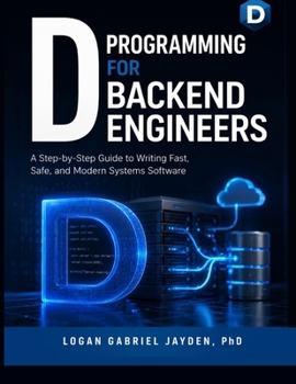 D PROGRAMMING FOR BACKEND ENGINEERS: A Step-by-Step Guide to Writing Fast, Safe, and Modern Systems Software