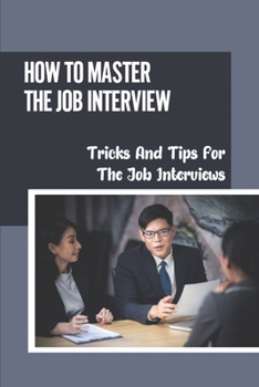 Paperback How To Master The Job Interview: Tricks And Tips For The Job Interviews: Reminders For Job Interviews Book