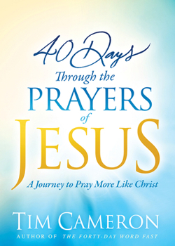 Hardcover 40 Days Through the Prayers of Jesus: A Journey to Pray More Like Christ Book