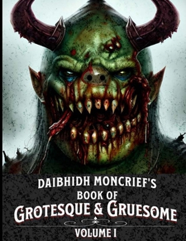 Daibhidh Moncrief's Book of Grotesque & Gruesome: Volume I