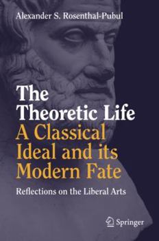 Hardcover The Theoretic Life - A Classical Ideal and Its Modern Fate: Reflections on the Liberal Arts Book