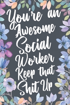 You're An Awesome Social Worker Keep That Shit Up: Funny Joke Appreciation & Encouragement Gift Idea for Social Workers. Thank You Gag Notebook Journal & Sketch Diary Present.