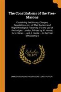 Paperback The Constitutions of the Free-Masons: Containing the History, Charges, Regulations, Etc., of That Ancient and Right Worshipful Fraternity. for the Use Book