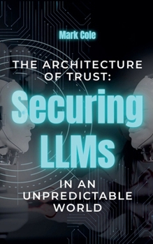 Paperback The Architecture of Trust: Securing LLMs in an Unpredictable World Book