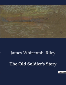 Paperback The Old Soldier's Story: A Collection of Poems and Prose Sketches by James Whitcomb Riley Book