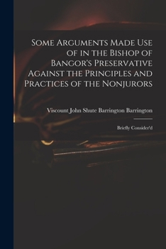 Paperback Some Arguments Made Use of in the Bishop of Bangor's Preservative Against the Principles and Practices of the Nonjurors: Briefly Consider'd Book