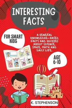 Paperback Interesting Facts for Smart Kids Age 6-10: A General Knowledge-Based Facts and Quizzes About Science, Space, Math and Daily Life. Book