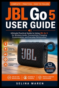 JBL Go 5 User Guide: Ultimate Practical Guide to Using JBL Go 5 for Wireless Audio, Connectivity, Charging, Customization, and Everyday Performance