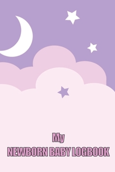 My Newborn Baby Logbook: Perfect Gift for All Mothers First 120 Days Baby Keeper, Baby's Eat, Sleep and Poop Journal, Infant, Breastfeeding Rec