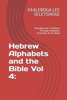 Hebrew Alphabets and the Bible Vol 4:: Decoding the 72 Names Through Kabbalah, Enochian & the Bible