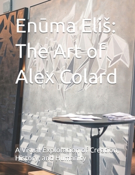 Enuma Eliš: The Art of Alex Colard: A Visual Exploration of Creation, History, and Humanity