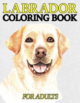 Paperback Labrador Coloring Book For Adults: A Coloring Book For Men And Women Who Are Owners of Labradors Book