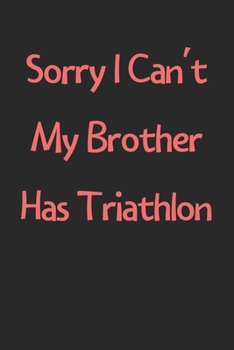 Paperback Sorry I Can't My Brother Has Triathlon: Lined Journal, 120 Pages, 6 x 9, Funny Triathlon Gift Idea, Black Matte Finish (Sorry I Can't My Brother Has T Book