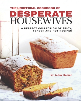 Paperback The Unofficial Cookbook of Desperate Housewives: A Perfect Collection of Spicy, Tender and Hot Recipes Book