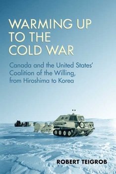 Paperback Warming Up to the Cold War: Canada and the United States' Coalition of the Willing, from Hiroshima to Korea Book