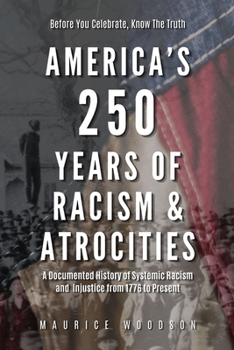 America’s 250 Years of Racism & Atrocities: A Documented History of Systemic Racism, and Injustice from 1776 to Present (The UnWhitewashed Truth:)