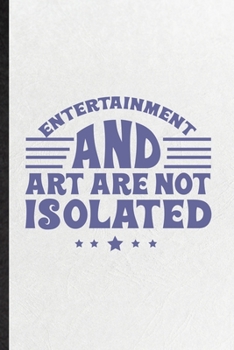 Entertainment and Art Are Not Isolated: Funny Blank Lined Notebook/ Journal For Circus Entertainment, Clown Acrobatics Juggling, Inspirational Saying ... Birthday Gift Idea Modern 6x9 110 Pages