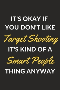 Paperback It's Okay If You Don't Like Target Shooting It's Kind Of A Smart People Thing Anyway: A Target Shooting Journal Notebook to Write Down Things, Take No Book