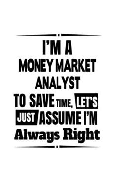 Paperback I'm A Money Market Analyst To Save Time, Let's Assume That I'm Always Right: Cool Money Market Analyst Notebook, Money Market Analysis Journal Gift, D Book