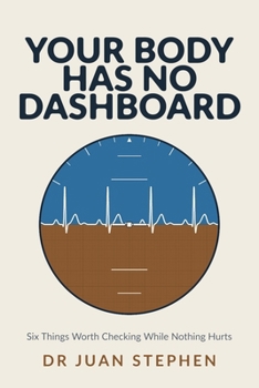 Your Body Has No Dashboard: Six Things Worth Checking While Nothing Hurts