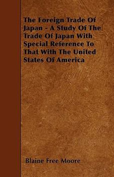 The Foreign Trade Of Japan - A Study Of The Trade Of Japan With Special Reference To That With The United States Of America