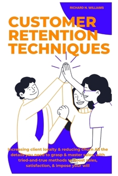 Paperback Customer Retention Techniques: Increasing Client Loyalty & Reducing Churn All the Details You Need to Grasp & Master Sales, with Tried-And-True Metho Book