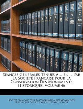 S�ances G�n�rales Tenues � ... En ... Par La Soci�t� Fran�aise Pour La Conservation Des Monuments Historiques, Volume 46...