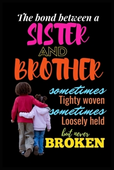 Paperback The Bond Between A Sister And Brother Sometimes Tighty woven Sometimes Loosely Held But Never Broken: Brother and Sister Memories - Remembering And Mo Book