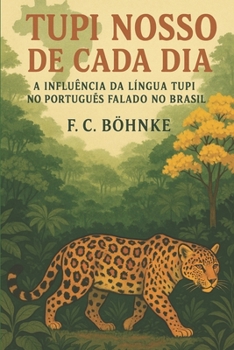 Tupi Nosso de Cada Dia: A Influência da Língua Tupi no Português Falado no Brasil (Portuguese Edition)