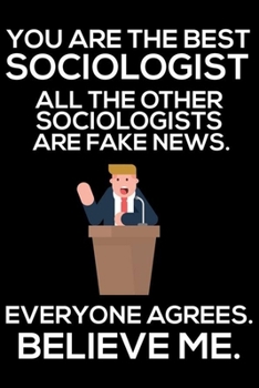 You Are The Best Sociologist All The Other Sociologists Are Fake News. Everyone Agrees. Believe Me.: Trump 2020 Notebook, Presidential Election, Funny ... Daily Organizer For Work, Schedule Book