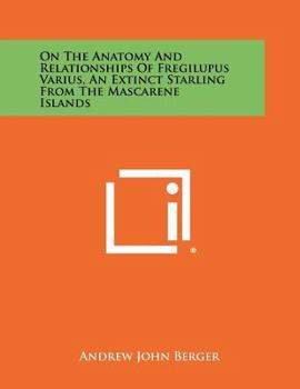 Paperback On the Anatomy and Relationships of Fregilupus Varius, an Extinct Starling from the Mascarene Islands Book