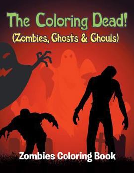 Paperback The Coloring Dead! (Zombies, Ghosts & Ghouls): Zombies Coloring Book