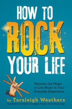 Hardcover How to Rock Your Life: Maintain the Magic of Live Music in Your Everyday Experience Book