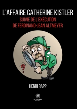 L'affaire Catherine Kistler: suivie de l'exécution de Ferdinand-Jean Altmeyer