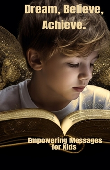 Dream, Believe, Achieve.: Empowering Messages for Kids