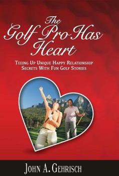 Paperback The Golf Pro Has Heart: Teeing Up Unique, Happy Relationship Secrets with Fun Golf Stories Book