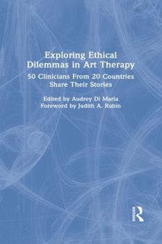 Hardcover Exploring Ethical Dilemmas in Art Therapy: 50 Clinicians from 20 Countries Share Their Stories Book
