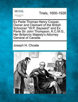 Paperback Ex Parte Thomas Henry Cooper, Owner and Claimant of the British Schooner W.P. Sayward and Ex Parte Sir John Thompson, K.C.M.G., Her Britannic Majesty' Book