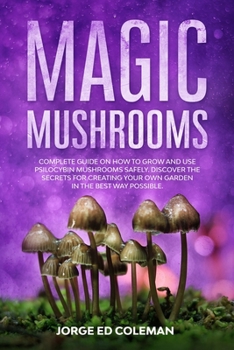 Paperback Magic Mushrooms: Complete Guide on How to Grow and Use Psilocybin Mushrooms Safely. Discover the Secret for Creating Your Own Garden in Book